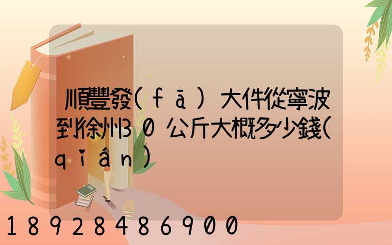 順豐發(fā)大件從寧波到徐州30公斤大概多少錢(qián)