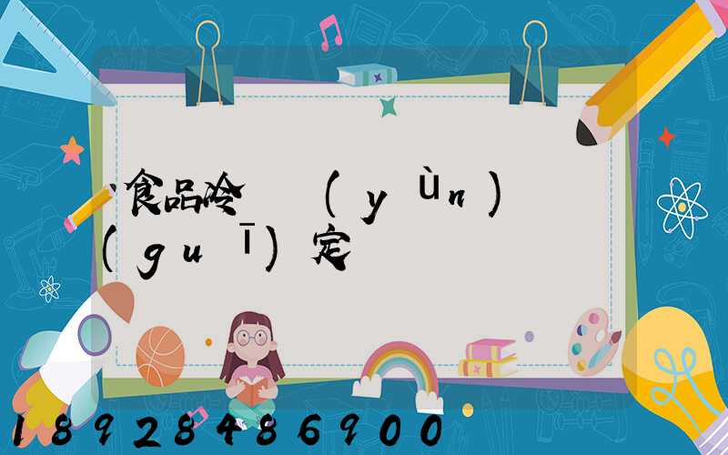 食品冷鏈運(yùn)輸規(guī)定