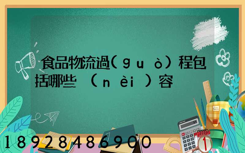 食品物流過(guò)程包括哪些內(nèi)容