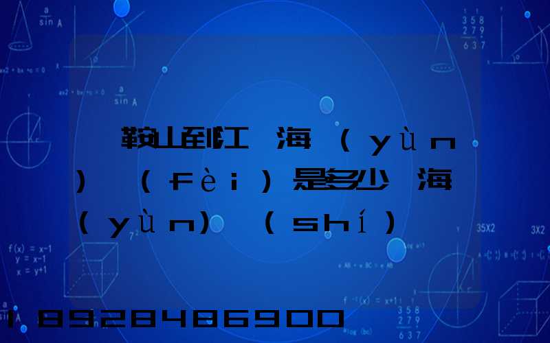 馬鞍山到江門海運(yùn)費(fèi)是多少,海運(yùn)時(shí)間
