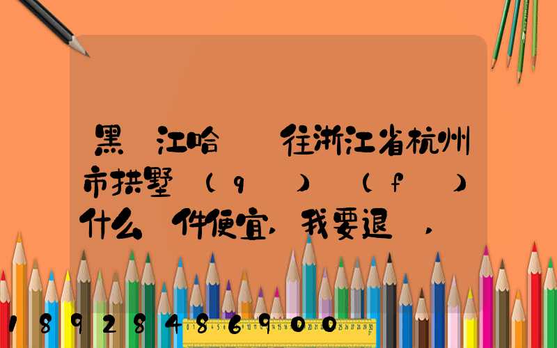 黑龍江哈爾濱往浙江省杭州市拱墅區(qū)發(fā)什么郵件便宜,我要退貨,發(fā)什么郵費...